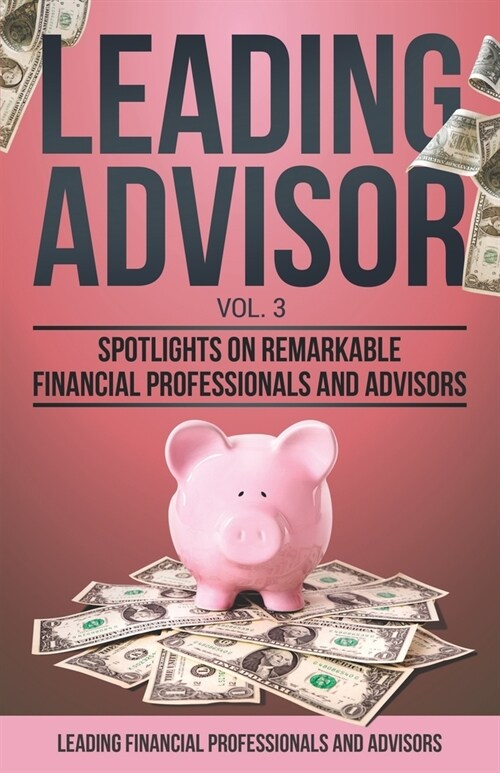 Leading Advisor Vol. 3: Spotlights on Remarkable Financial Professionals and Advisors (Paperback)