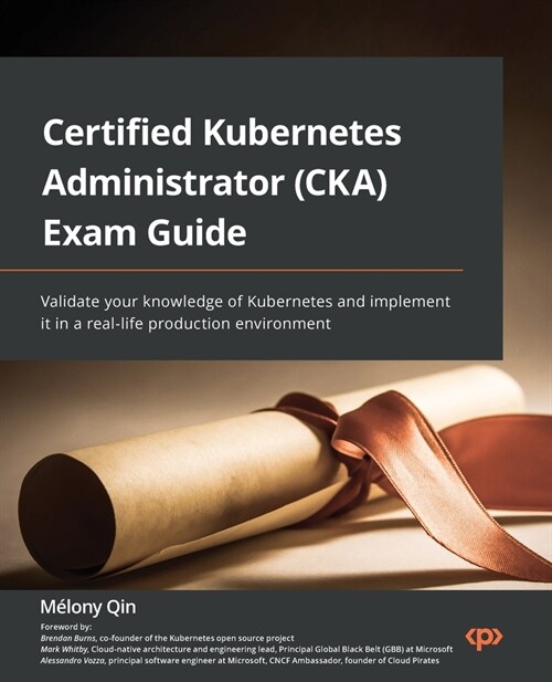 Certified Kubernetes Administrator (CKA) Exam Guide: Validate your knowledge of Kubernetes and implement it in a real-life production environment (Paperback)