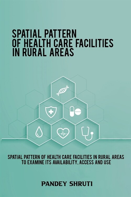 Spatial pattern of health care facilities in rural areas to examine its availability, access and use (Paperback)