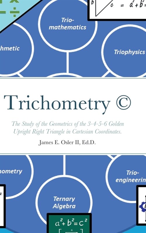 Trichometry (c): The Study of the Geometrics of the 3-4-5-6 Golden Upright Right Triangle in Cartesian Coordinates. (Hardcover)