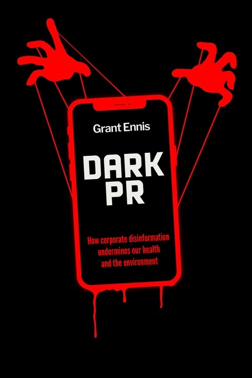 Dark PR: How Corporate Disinformation Harms Our Health and the Environment (Paperback)