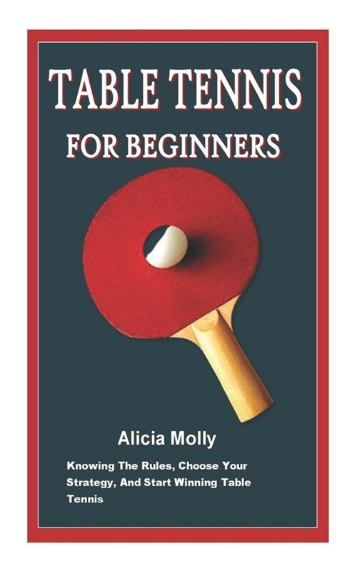 Table Tennis for Beginner: Knowing The Rules, Choose Your Strategy, And Start Winning Table Tennis (Paperback)