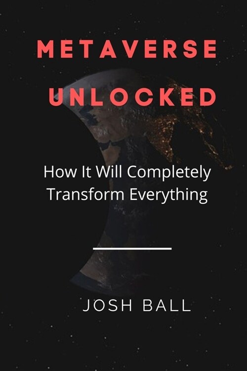 Metaverse Unlocked: How It Will Completely Transform Everything (Paperback)