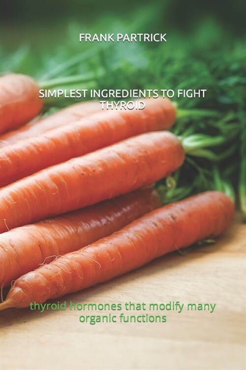 Simplest Ingredients to Fight Thyroid: thyroid hormones that modify many organic functions (Paperback)