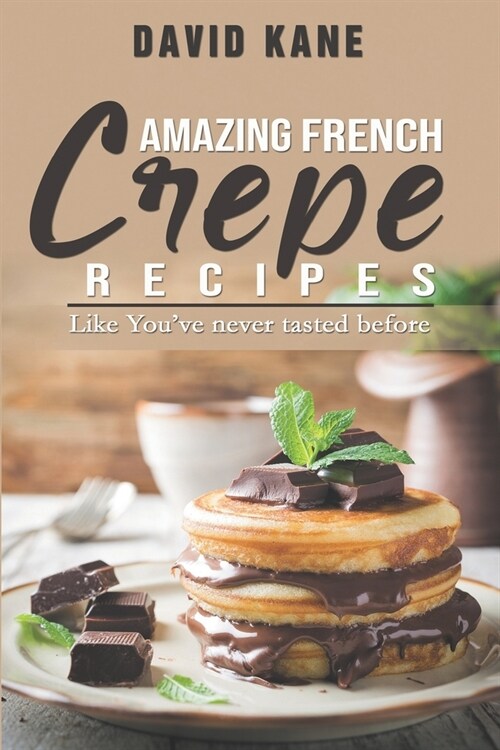 Amazing French Crepe Recipes: Like Youve never tasted before (Paperback)