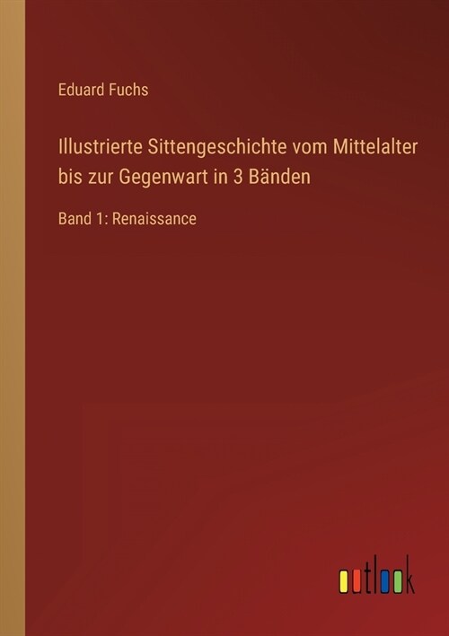 Illustrierte Sittengeschichte vom Mittelalter bis zur Gegenwart in 3 B?den: Band 1: Renaissance (Paperback)