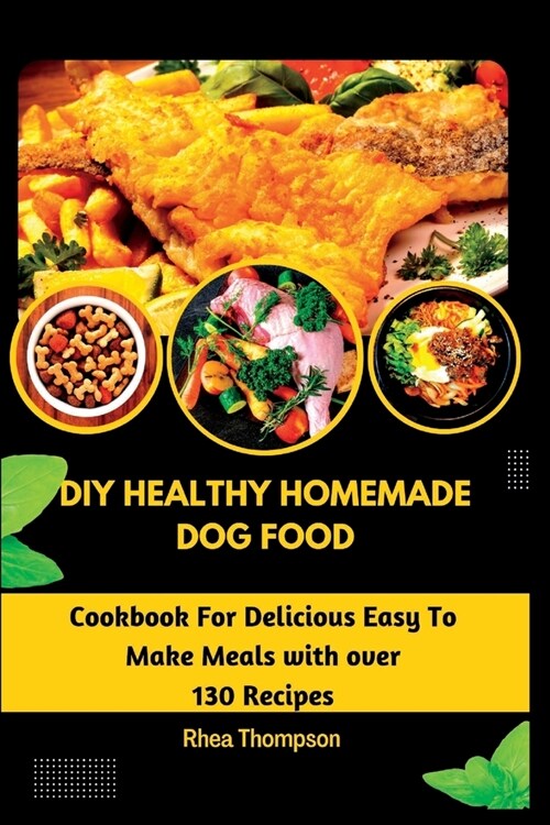 DIY Healthy Homemade Dog Food: Cookbook For Delicious Easy To Make Meals with over 130 Recipes. (Paperback)