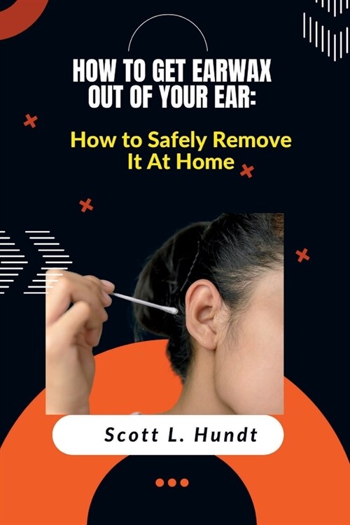 How to Get Earwax Out of Your Ear: How to Safely Remove It At Home (Paperback)