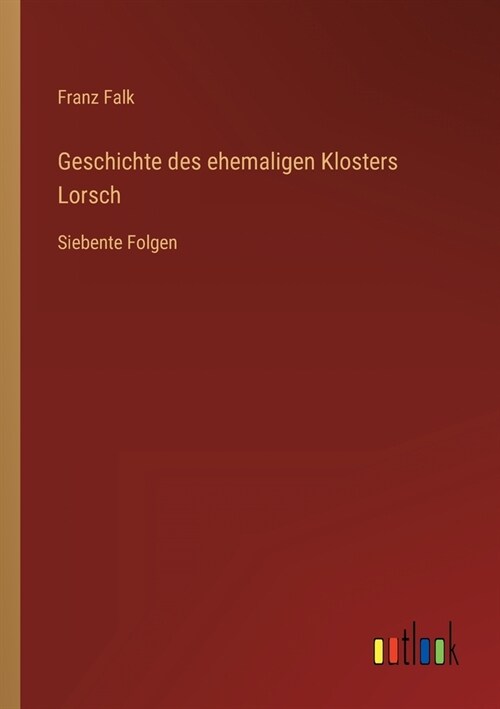 Geschichte des ehemaligen Klosters Lorsch: Siebente Folgen (Paperback)