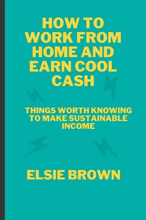 How to Work from Home and Earn Cool Cash: Things Worth Knowing to Make Sustainable Income (Paperback)