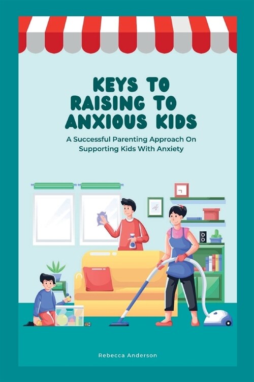 Keys to Raising Anxious Kids: A Successful Parenting Approach on Supporting Kids With Anxiety (Paperback)