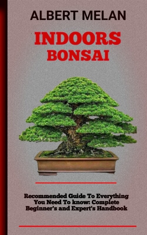 Indoors Bonsai: An Essential Guide On How To Choose, Maintain, And Shape An Indoor Bonsai (Paperback)