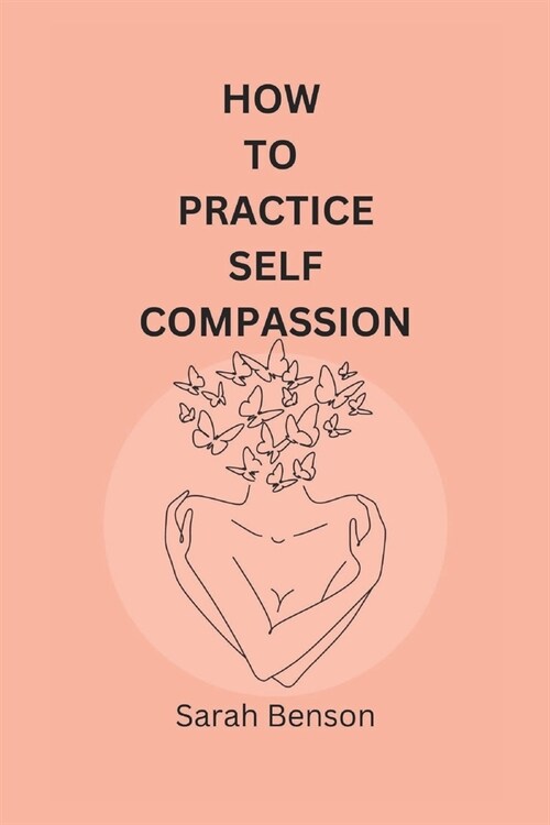 How To Practice Self Compassion: 4 Essential Keys To Being The Best Version Of Yourself (Paperback)