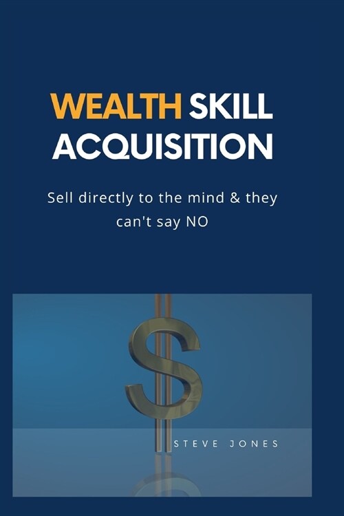 Wealth Skill Acquisition: Sell directly to the mind and they cant say No (Paperback)