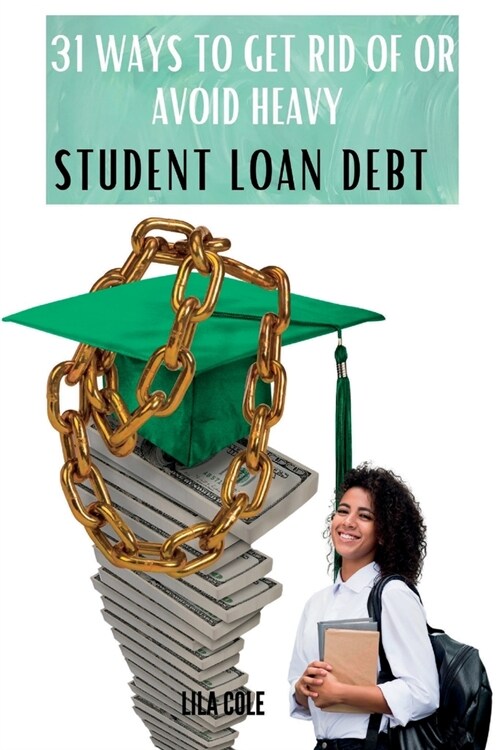31 Ways to Get Rid of or Avoid Heavy Student Loan Debt (Paperback)