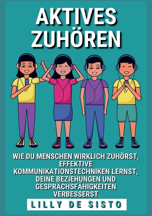 Aktives Zuh?en: Wie du Menschen wirklich zuh?st, effektive Kommunikationstechniken lernst und deine Beziehungen und Gespr?hsf?igkei (Paperback)