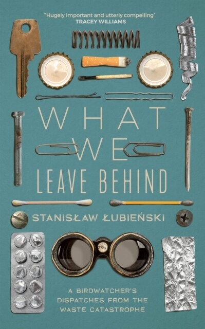 What We Leave Behind : A Birdwatchers Dispatches from the Waste Catastrophe (Paperback)