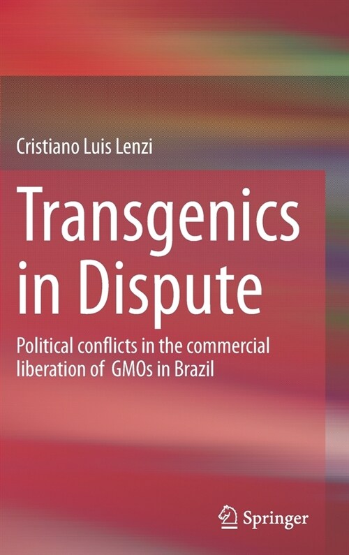 Transgenics in Dispute: Political Conflicts in the Commercial Liberation of Gmos in Brazil (Hardcover, 2022)