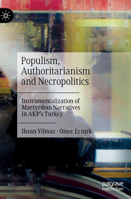 Populism, Authoritarianism and Necropolitics: Instrumentalization of Martyrdom Narratives in Akps Turkey (Hardcover, 2023)