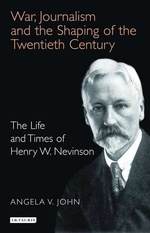 War, Journalism and the Shaping of the Twentieth Century : The Life and Times of Henry W. Nevinson (Paperback)