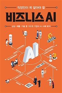 (직장인이 꼭 알아야 할) 비즈니스 AI :삼성·애플·구글 등 150개 기업의 AI 사례 분석 