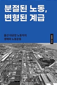 분절된 노동, 변형된 계급 :울산 대공장 노동자의 생애와 노동운동 