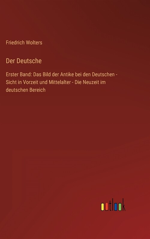 Der Deutsche: Erster Band: Das Bild der Antike bei den Deutschen - Sicht in Vorzeit und Mittelalter - Die Neuzeit im deutschen Berei (Hardcover)