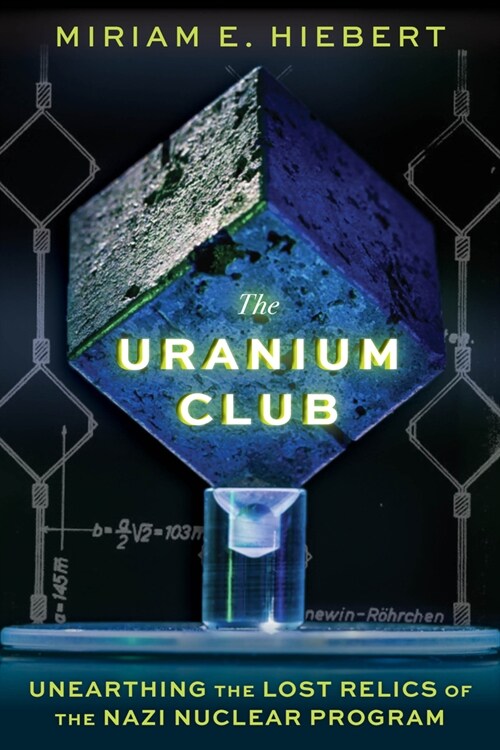 The Uranium Club: Unearthing the Lost Relics of the Nazi Nuclear Program (Hardcover)