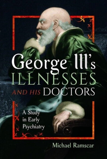 George IIIs Illnesses and his Doctors : A Study in Early Psychiatry (Hardcover)