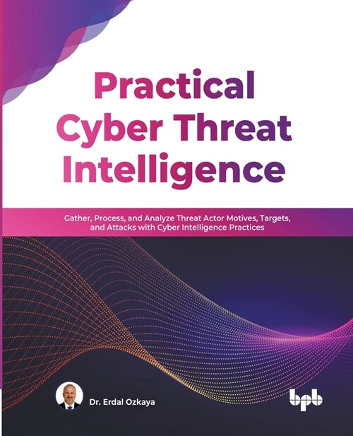 Practical Cyber Threat Intelligence: Gather, Process, and Analyze Threat Actor Motives, Targets, and Attacks with Cyber Intelligence Practices (Englis (Paperback)