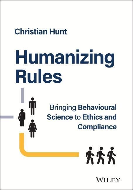 Humanizing Rules: Bringing Behavioural Science to Ethics and Compliance (Hardcover)