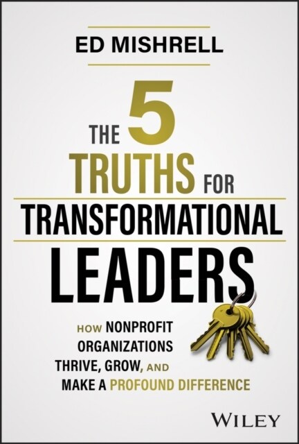 The 5 Truths for Transformational Leaders: How Nonprofit Organizations Thrive, Grow, and Make a Profound Difference (Hardcover)