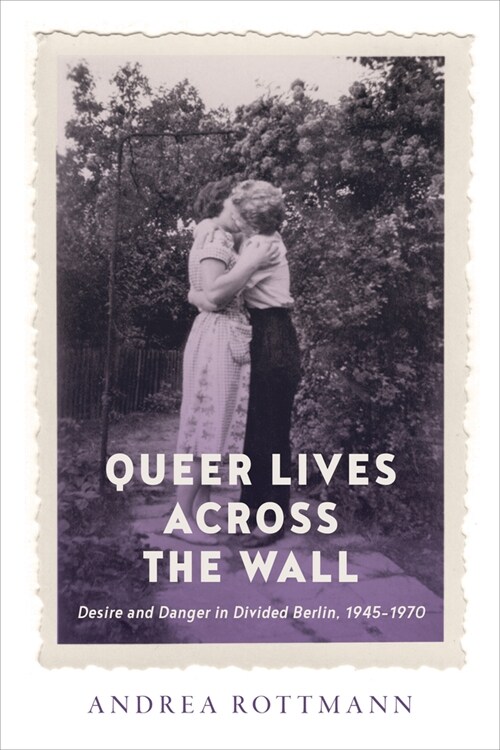 Queer Lives Across the Wall: Desire and Danger in Divided Berlin, 1945-1970 (Paperback)