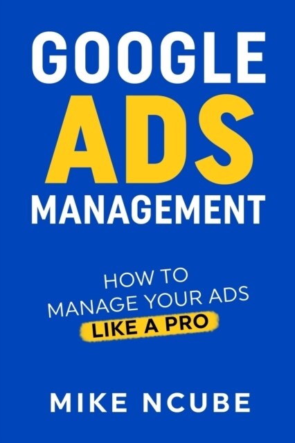 Google Ads Management: How To Manage Your Ads Like A Pro (Paperback)