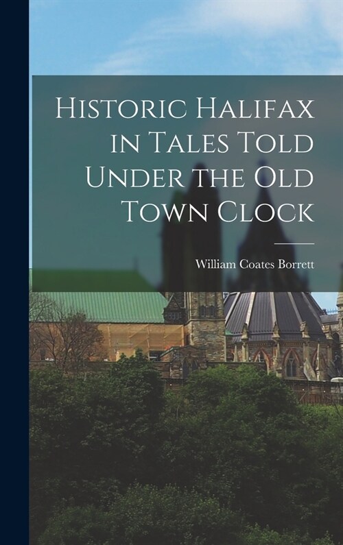 Historic Halifax in Tales Told Under the Old Town Clock (Hardcover)