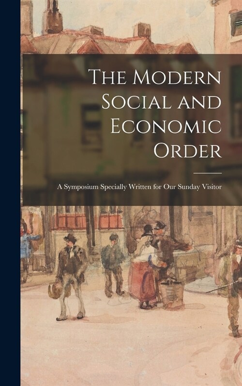 The Modern Social and Economic Order; a Symposium Specially Written for Our Sunday Visitor (Hardcover)