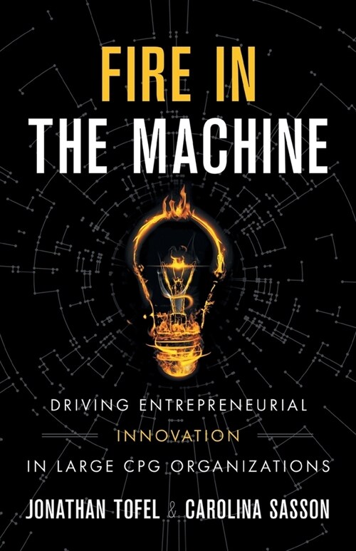 Fire in the Machine: Driving Entrepreneurial Innovation in Large CPG Organizations (Paperback)