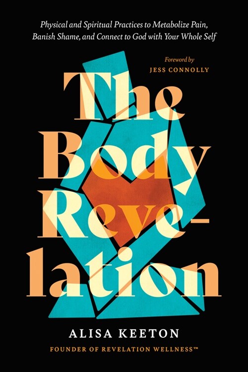 The Body Revelation: Physical and Spiritual Practices to Metabolize Pain, Banish Shame, and Connect to God with Your Whole Self (Hardcover)