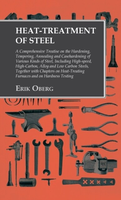 Heat-Treatment of Steel : Including High-speed, High-Carbon, Alloy and Low Carbon Steels, Together with Chapters on Heat-Treating Furnaces and on Hard (Hardcover)