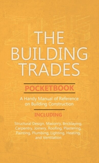 Building Trades Pocketbook - A Handy Manual of Reference on Building Construction - Including Structural Design, Masonry, Bricklaying, Carpentry, Join (Hardcover)