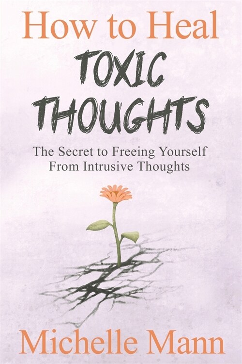 How to Heal Toxic Thoughts & Stop Negative Thinking: The Secret to Freeing Yourself from Intrusive Thoughts (Paperback)