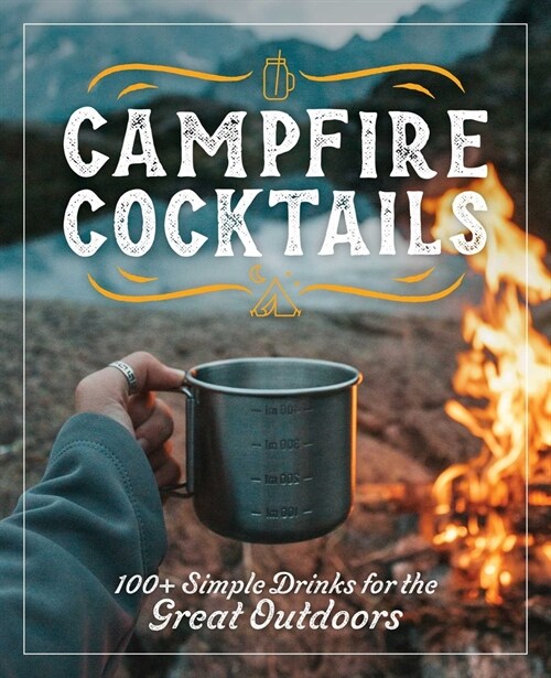 Campfire Cocktails: 100+ Simple Drinks for the Great Outdoors (Hardcover)