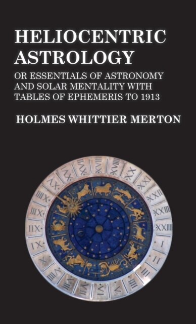 Heliocentric Astrology or Essentials of Astronomy and Solar Mentality with Tables of Ephemeris to 1913 (Hardcover)