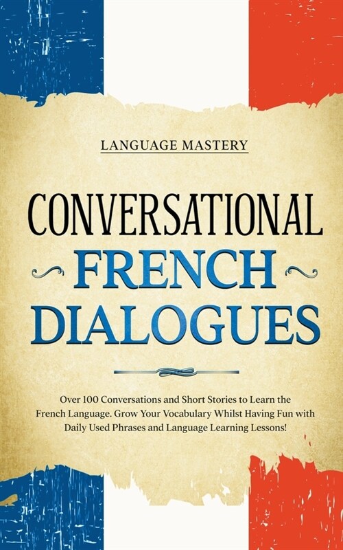 Conversational French Dialogues: Over 100 Conversations and Short Stories to Learn the French Language. Grow Your Vocabulary Whilst Having Fun with Da (Paperback)