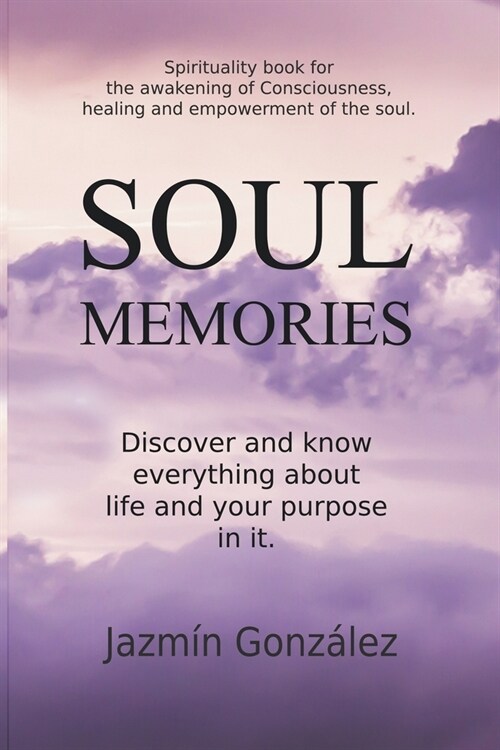 Soul Memories: Discover and know everything about life and your purpose in it. (Paperback)