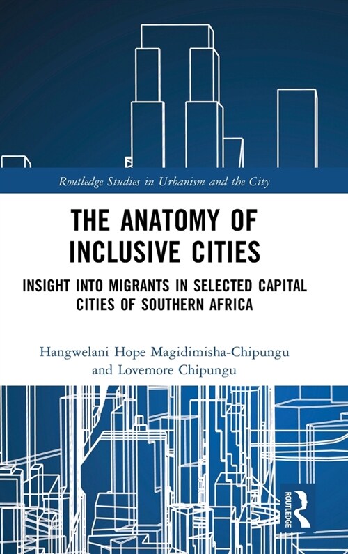 The Anatomy of Inclusive Cities : Insight into Migrants in Selected Capital Cities of Southern Africa (Hardcover)