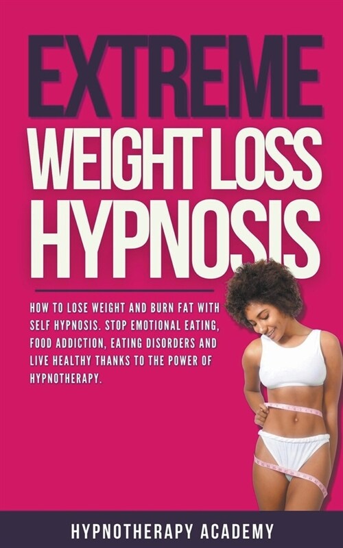 Extreme Weight Loss Hypnosis: How to Lose Weight and Burn Fat With Self Hypnosis. Stop Emotional Eating, Food Addiction, Eating Disorders and Live H (Paperback)