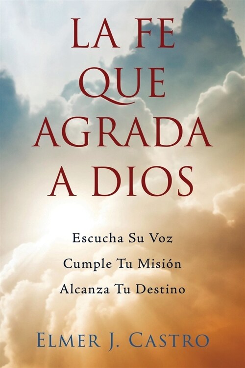 La Fe Que Agrada a Dios: Escucha Su Voz - Cumple Tu Misi? - Alcanza Tu Destino (Paperback)