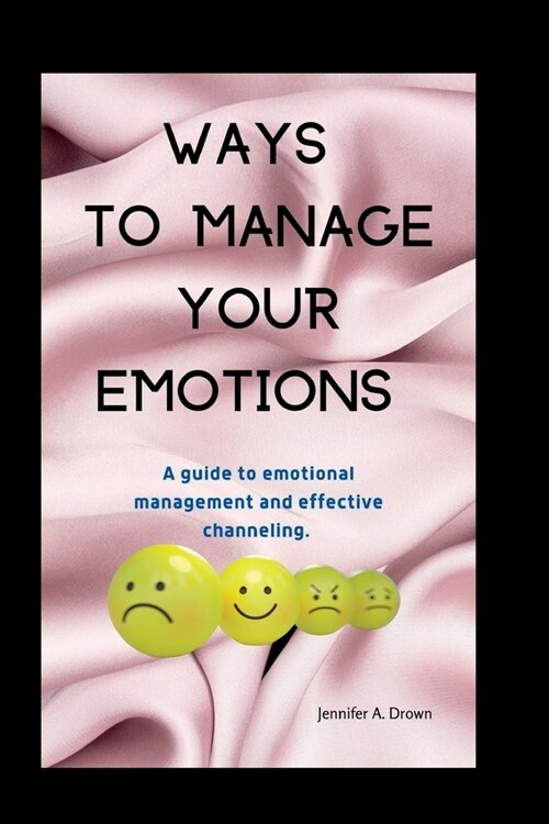 Ways to manage your emotions: A guide to emotional management and effective channeling. (Paperback)