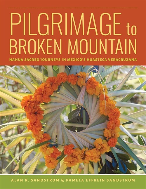 Pilgrimage to Broken Mountain: Nahua Sacred Journeys in Mexicos Huasteca Veracruzana (Hardcover)